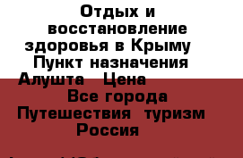 Отдых и восстановление здоровья в Крыму. › Пункт назначения ­ Алушта › Цена ­ 10 000 - Все города Путешествия, туризм » Россия   